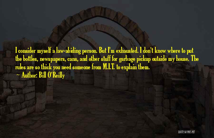 Bill O'Reilly Quotes: I Consider Myself A Law-abiding Person. But I'm Exhausted. I Don't Know Where To Put The Bottles, Newspapers, Cans, And