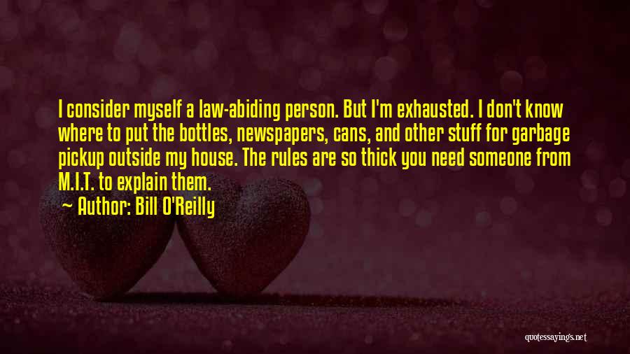 Bill O'Reilly Quotes: I Consider Myself A Law-abiding Person. But I'm Exhausted. I Don't Know Where To Put The Bottles, Newspapers, Cans, And