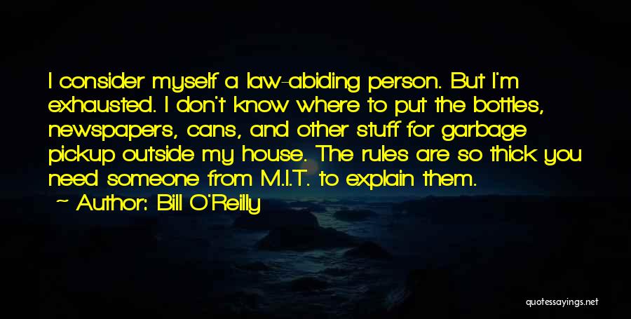 Bill O'Reilly Quotes: I Consider Myself A Law-abiding Person. But I'm Exhausted. I Don't Know Where To Put The Bottles, Newspapers, Cans, And