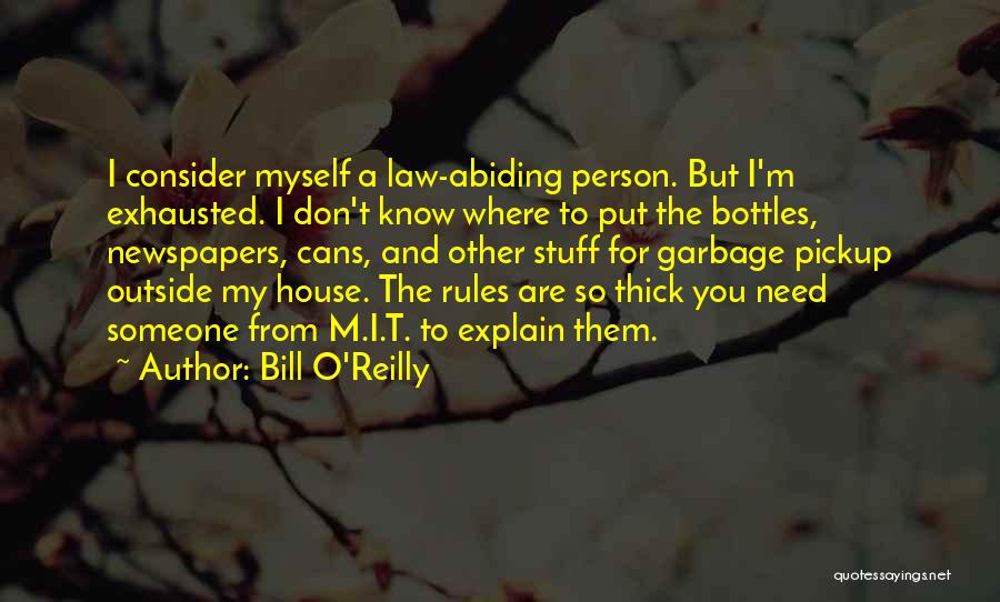 Bill O'Reilly Quotes: I Consider Myself A Law-abiding Person. But I'm Exhausted. I Don't Know Where To Put The Bottles, Newspapers, Cans, And