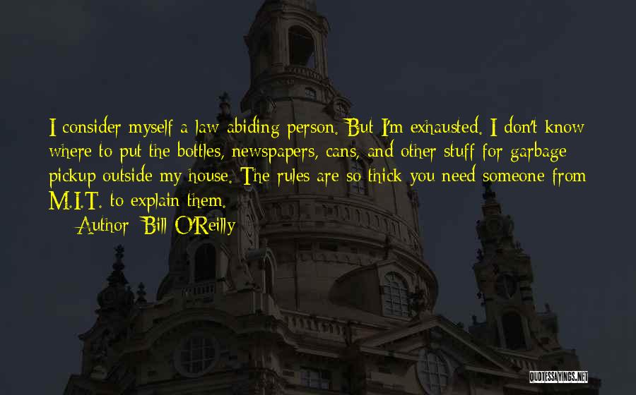 Bill O'Reilly Quotes: I Consider Myself A Law-abiding Person. But I'm Exhausted. I Don't Know Where To Put The Bottles, Newspapers, Cans, And