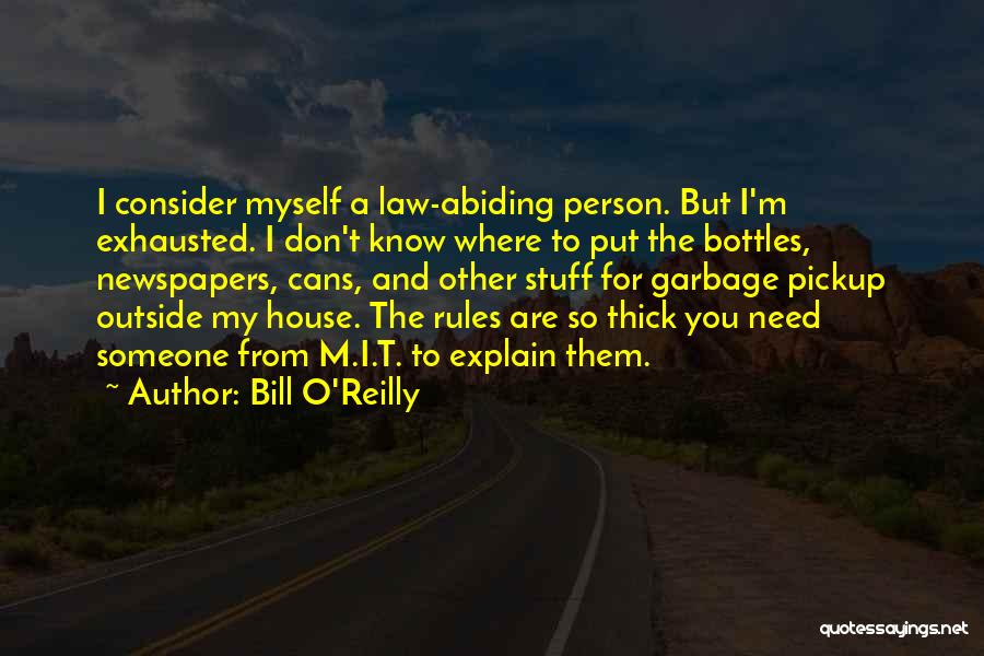 Bill O'Reilly Quotes: I Consider Myself A Law-abiding Person. But I'm Exhausted. I Don't Know Where To Put The Bottles, Newspapers, Cans, And