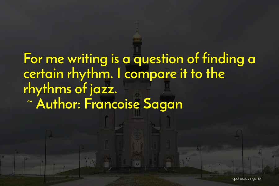 Francoise Sagan Quotes: For Me Writing Is A Question Of Finding A Certain Rhythm. I Compare It To The Rhythms Of Jazz.