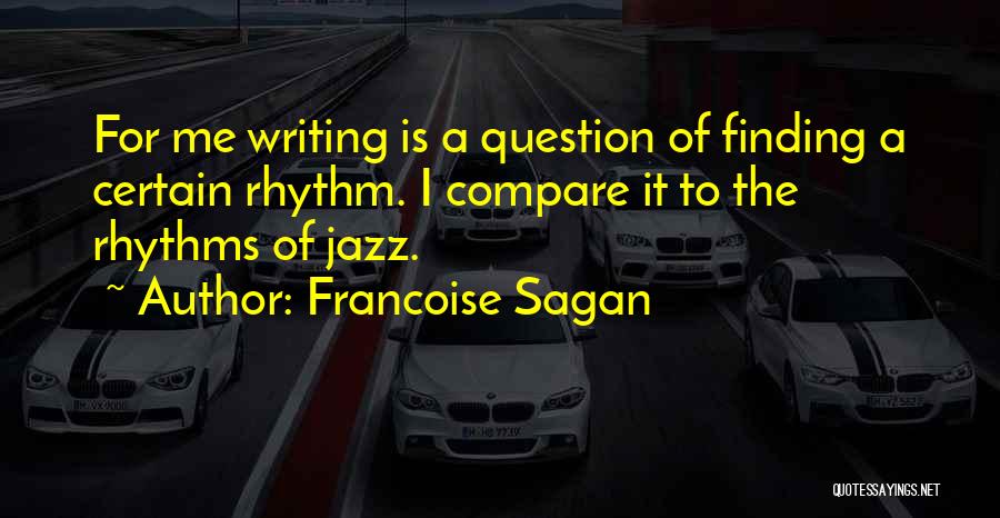 Francoise Sagan Quotes: For Me Writing Is A Question Of Finding A Certain Rhythm. I Compare It To The Rhythms Of Jazz.
