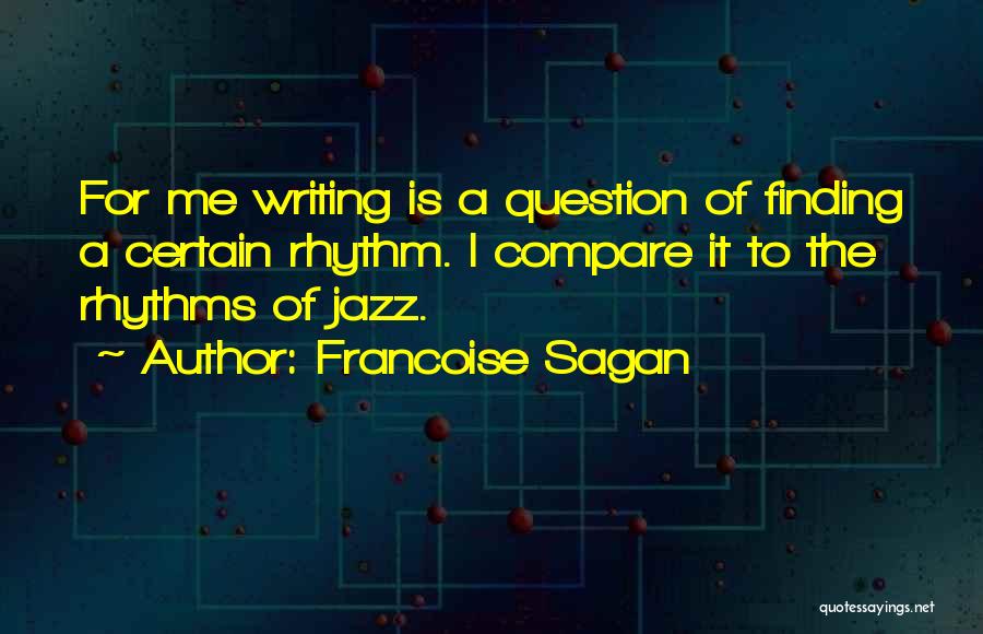 Francoise Sagan Quotes: For Me Writing Is A Question Of Finding A Certain Rhythm. I Compare It To The Rhythms Of Jazz.