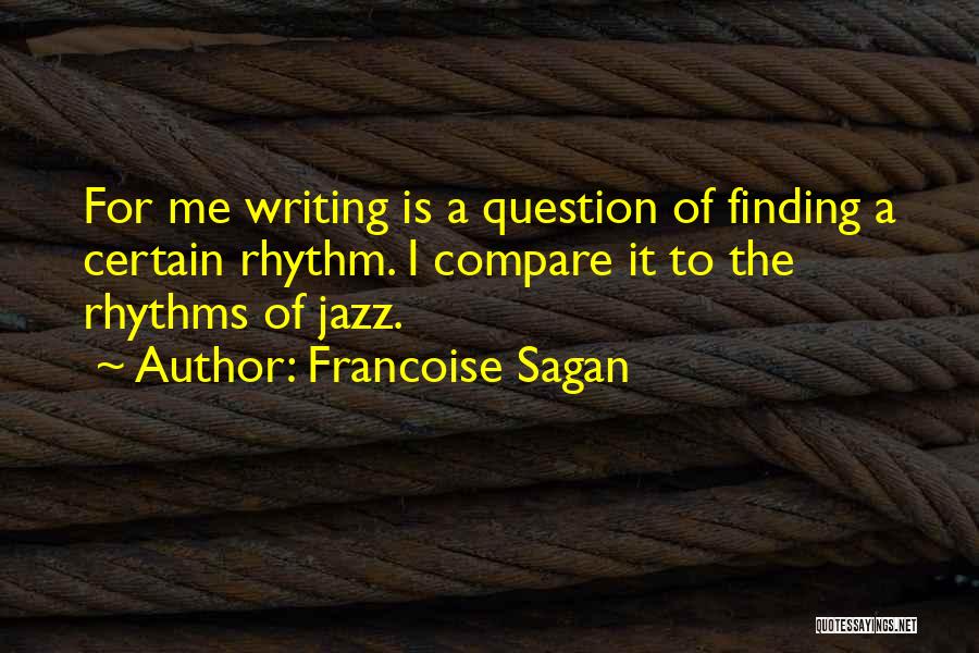 Francoise Sagan Quotes: For Me Writing Is A Question Of Finding A Certain Rhythm. I Compare It To The Rhythms Of Jazz.