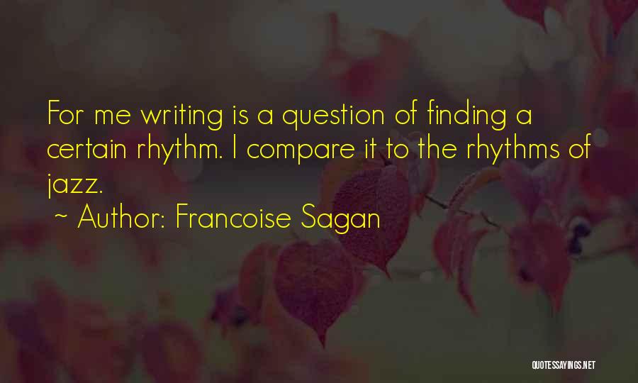 Francoise Sagan Quotes: For Me Writing Is A Question Of Finding A Certain Rhythm. I Compare It To The Rhythms Of Jazz.