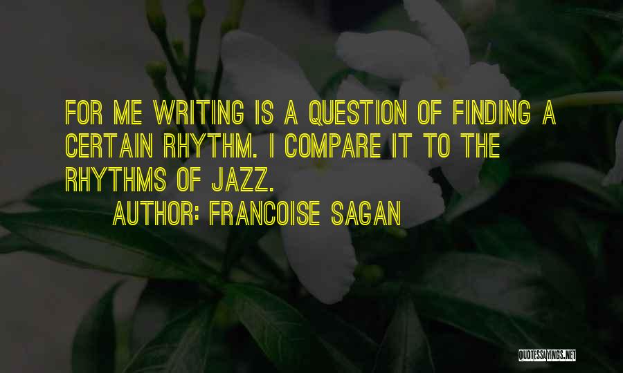 Francoise Sagan Quotes: For Me Writing Is A Question Of Finding A Certain Rhythm. I Compare It To The Rhythms Of Jazz.