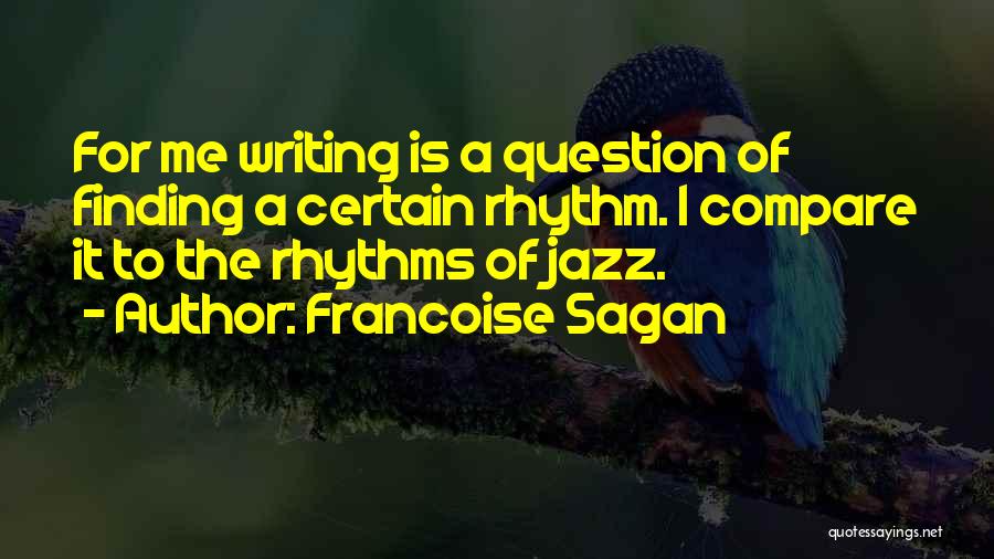 Francoise Sagan Quotes: For Me Writing Is A Question Of Finding A Certain Rhythm. I Compare It To The Rhythms Of Jazz.