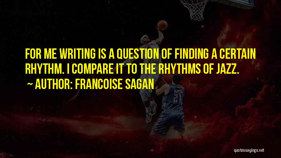 Francoise Sagan Quotes: For Me Writing Is A Question Of Finding A Certain Rhythm. I Compare It To The Rhythms Of Jazz.