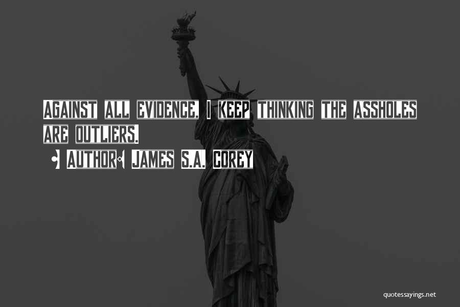 James S.A. Corey Quotes: Against All Evidence, I Keep Thinking The Assholes Are Outliers.