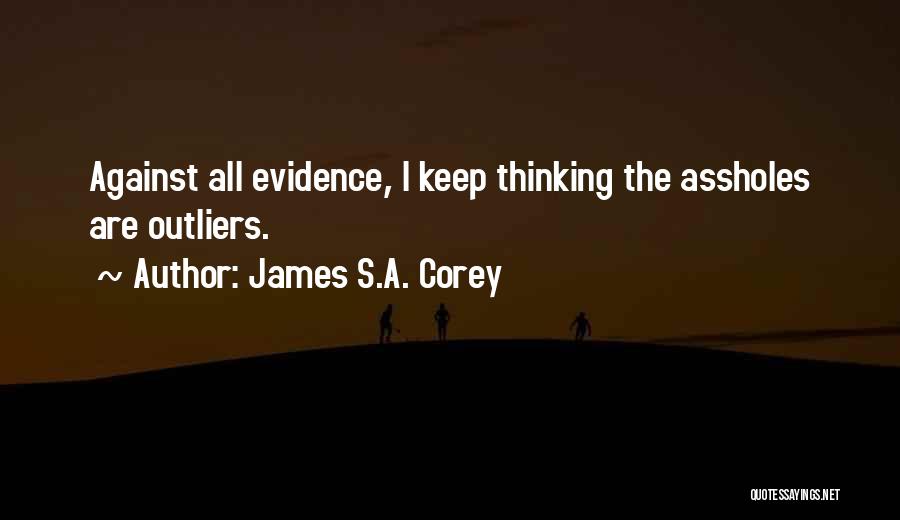 James S.A. Corey Quotes: Against All Evidence, I Keep Thinking The Assholes Are Outliers.
