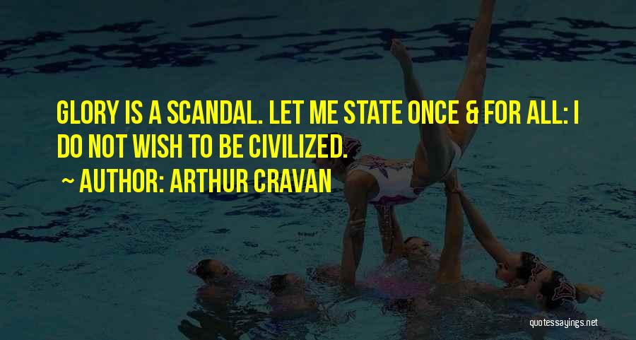 Arthur Cravan Quotes: Glory Is A Scandal. Let Me State Once & For All: I Do Not Wish To Be Civilized.