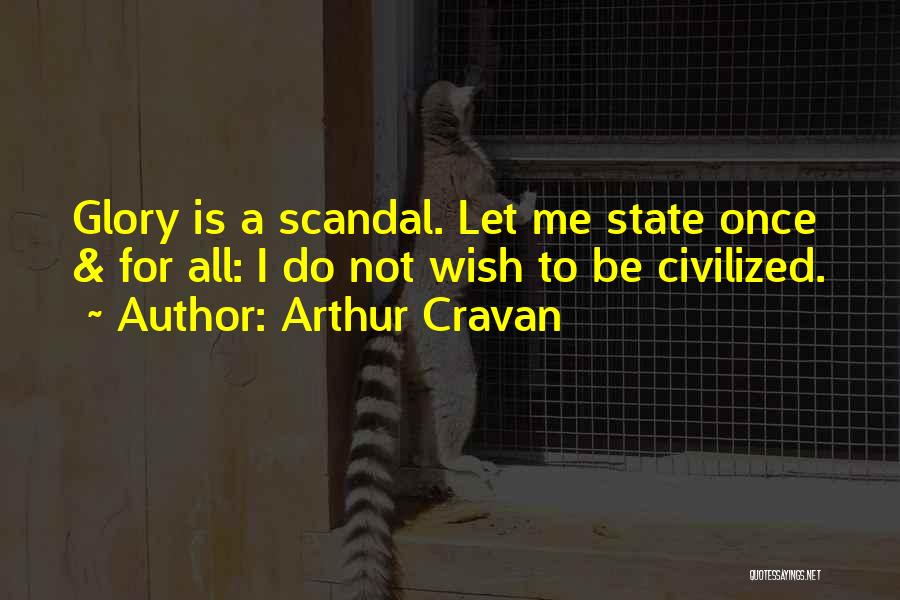 Arthur Cravan Quotes: Glory Is A Scandal. Let Me State Once & For All: I Do Not Wish To Be Civilized.