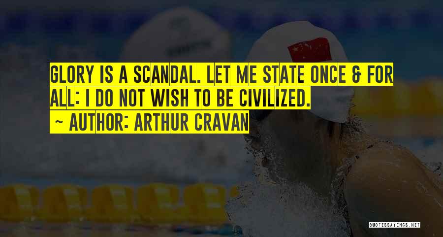 Arthur Cravan Quotes: Glory Is A Scandal. Let Me State Once & For All: I Do Not Wish To Be Civilized.