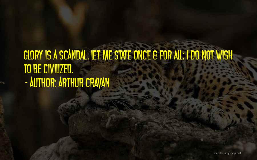 Arthur Cravan Quotes: Glory Is A Scandal. Let Me State Once & For All: I Do Not Wish To Be Civilized.