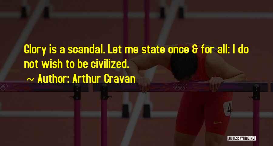 Arthur Cravan Quotes: Glory Is A Scandal. Let Me State Once & For All: I Do Not Wish To Be Civilized.