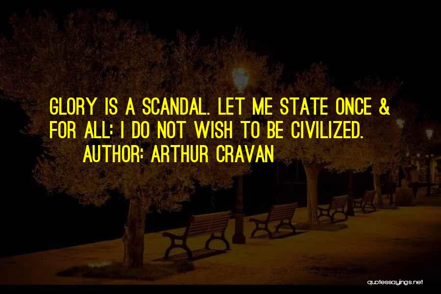 Arthur Cravan Quotes: Glory Is A Scandal. Let Me State Once & For All: I Do Not Wish To Be Civilized.