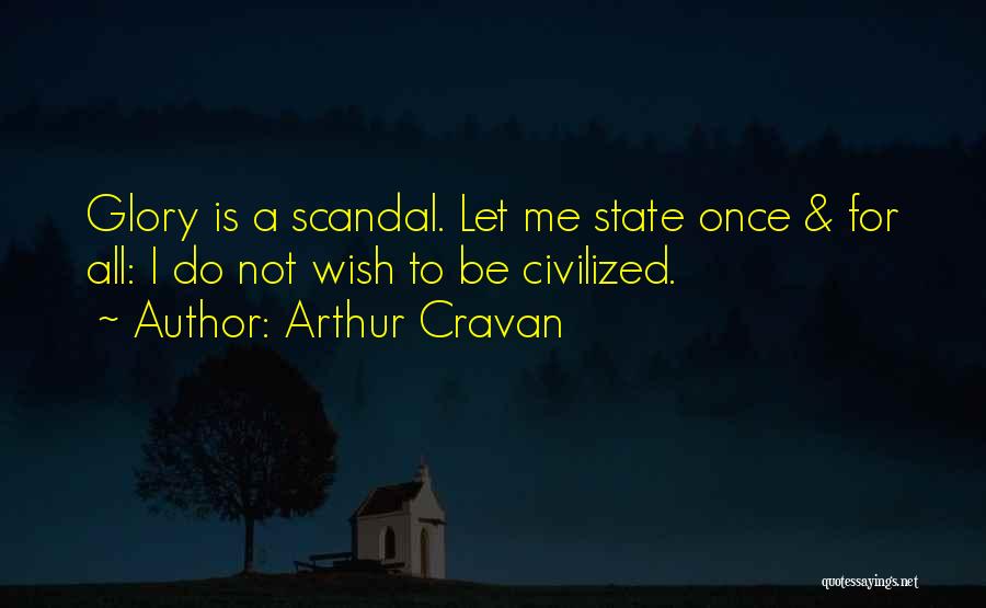 Arthur Cravan Quotes: Glory Is A Scandal. Let Me State Once & For All: I Do Not Wish To Be Civilized.