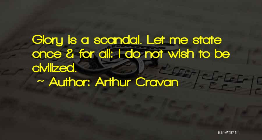 Arthur Cravan Quotes: Glory Is A Scandal. Let Me State Once & For All: I Do Not Wish To Be Civilized.
