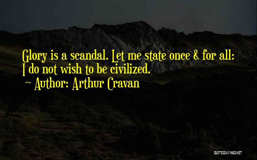 Arthur Cravan Quotes: Glory Is A Scandal. Let Me State Once & For All: I Do Not Wish To Be Civilized.