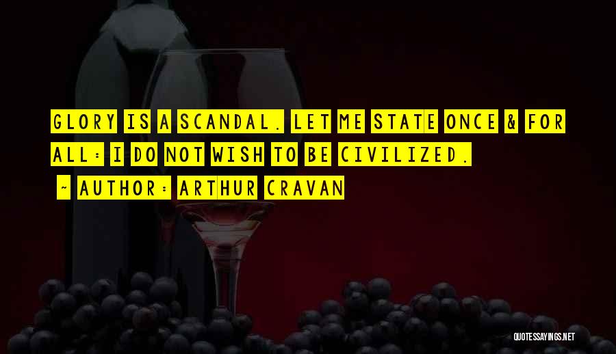 Arthur Cravan Quotes: Glory Is A Scandal. Let Me State Once & For All: I Do Not Wish To Be Civilized.
