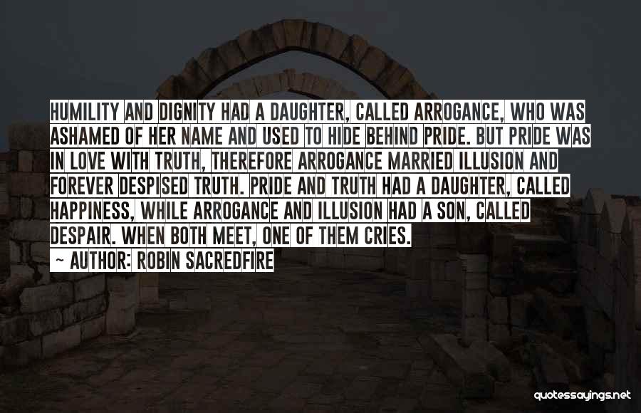 Robin Sacredfire Quotes: Humility And Dignity Had A Daughter, Called Arrogance, Who Was Ashamed Of Her Name And Used To Hide Behind Pride.