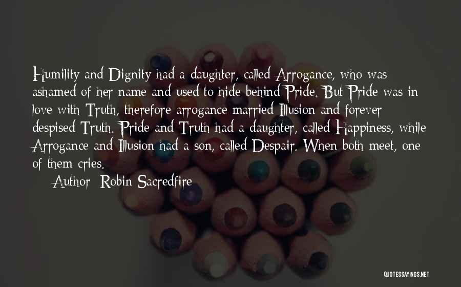 Robin Sacredfire Quotes: Humility And Dignity Had A Daughter, Called Arrogance, Who Was Ashamed Of Her Name And Used To Hide Behind Pride.