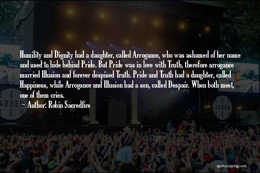 Robin Sacredfire Quotes: Humility And Dignity Had A Daughter, Called Arrogance, Who Was Ashamed Of Her Name And Used To Hide Behind Pride.