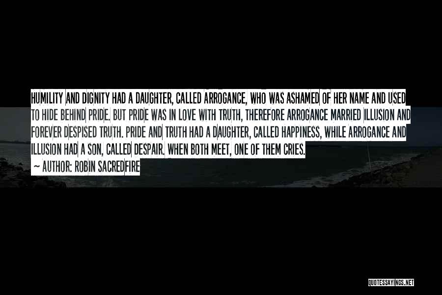 Robin Sacredfire Quotes: Humility And Dignity Had A Daughter, Called Arrogance, Who Was Ashamed Of Her Name And Used To Hide Behind Pride.