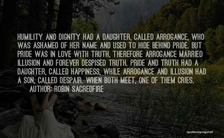 Robin Sacredfire Quotes: Humility And Dignity Had A Daughter, Called Arrogance, Who Was Ashamed Of Her Name And Used To Hide Behind Pride.