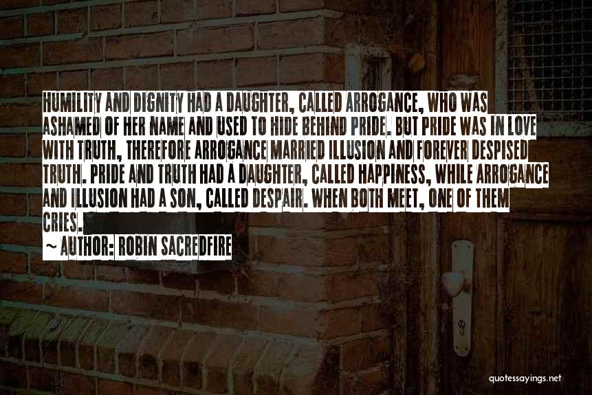 Robin Sacredfire Quotes: Humility And Dignity Had A Daughter, Called Arrogance, Who Was Ashamed Of Her Name And Used To Hide Behind Pride.