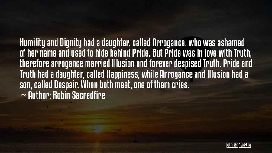 Robin Sacredfire Quotes: Humility And Dignity Had A Daughter, Called Arrogance, Who Was Ashamed Of Her Name And Used To Hide Behind Pride.