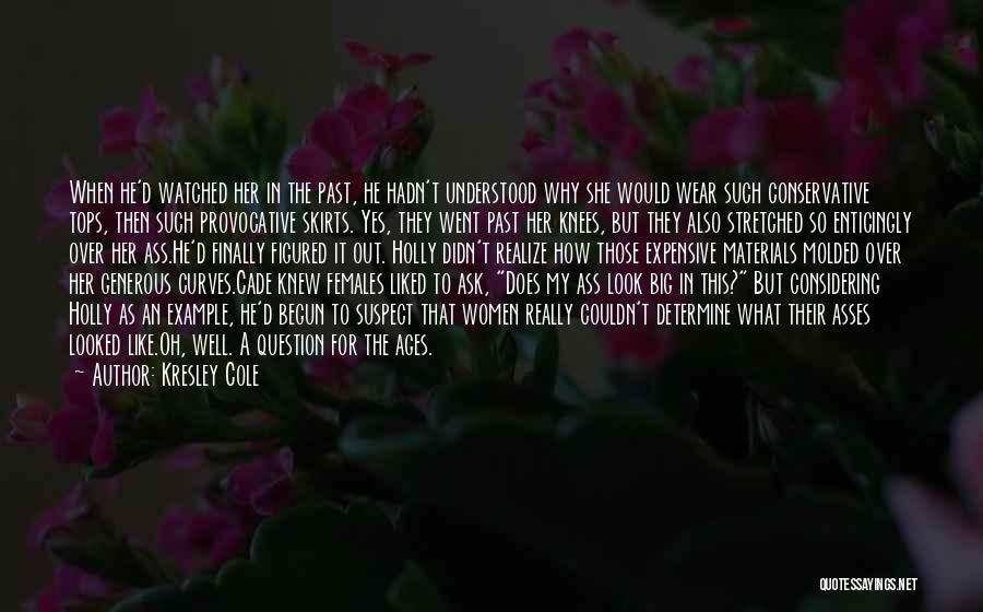 Kresley Cole Quotes: When He'd Watched Her In The Past, He Hadn't Understood Why She Would Wear Such Conservative Tops, Then Such Provocative