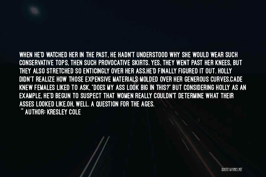 Kresley Cole Quotes: When He'd Watched Her In The Past, He Hadn't Understood Why She Would Wear Such Conservative Tops, Then Such Provocative