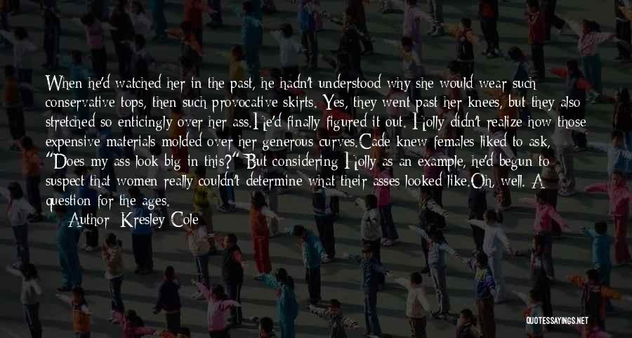 Kresley Cole Quotes: When He'd Watched Her In The Past, He Hadn't Understood Why She Would Wear Such Conservative Tops, Then Such Provocative