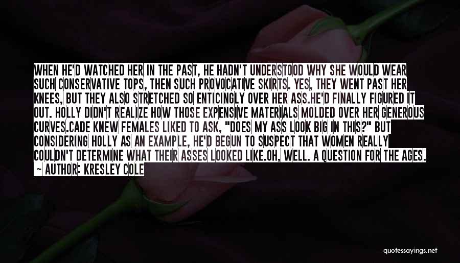 Kresley Cole Quotes: When He'd Watched Her In The Past, He Hadn't Understood Why She Would Wear Such Conservative Tops, Then Such Provocative