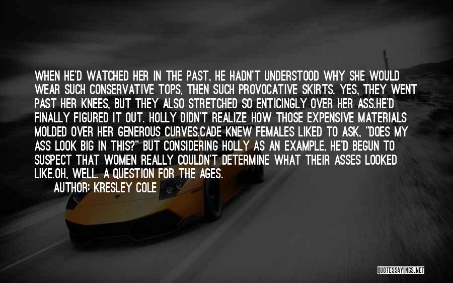 Kresley Cole Quotes: When He'd Watched Her In The Past, He Hadn't Understood Why She Would Wear Such Conservative Tops, Then Such Provocative