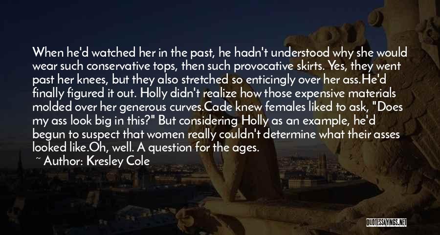 Kresley Cole Quotes: When He'd Watched Her In The Past, He Hadn't Understood Why She Would Wear Such Conservative Tops, Then Such Provocative