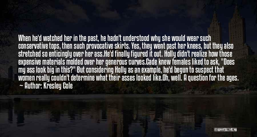 Kresley Cole Quotes: When He'd Watched Her In The Past, He Hadn't Understood Why She Would Wear Such Conservative Tops, Then Such Provocative