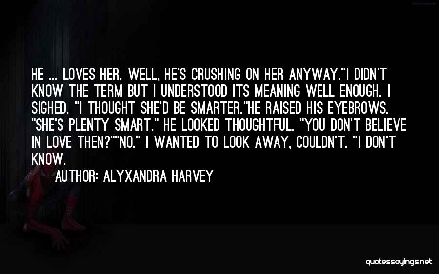 Alyxandra Harvey Quotes: He ... Loves Her. Well, He's Crushing On Her Anyway.i Didn't Know The Term But I Understood Its Meaning Well