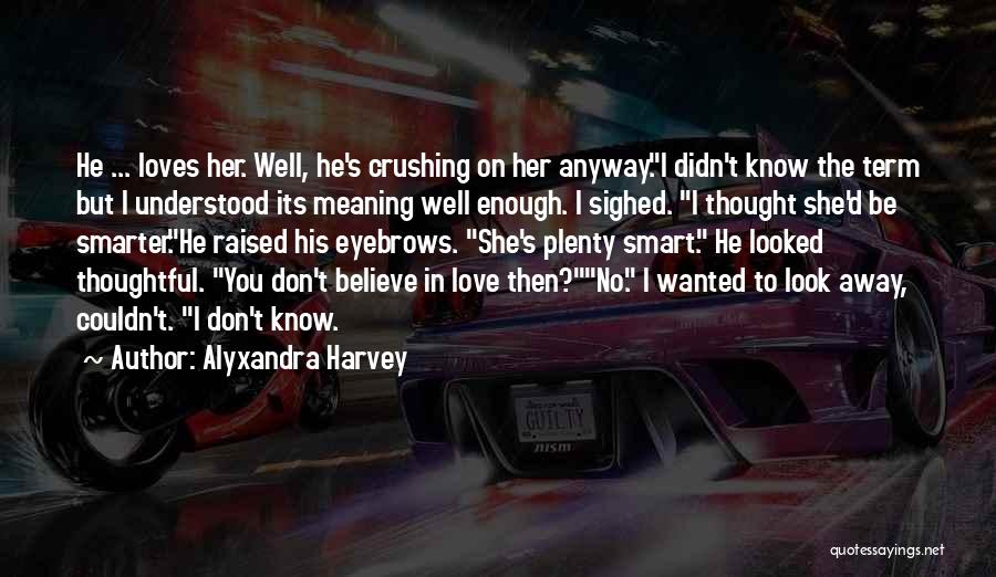 Alyxandra Harvey Quotes: He ... Loves Her. Well, He's Crushing On Her Anyway.i Didn't Know The Term But I Understood Its Meaning Well