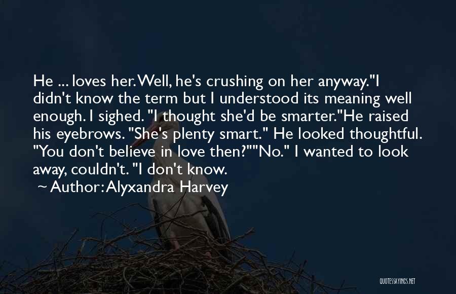 Alyxandra Harvey Quotes: He ... Loves Her. Well, He's Crushing On Her Anyway.i Didn't Know The Term But I Understood Its Meaning Well