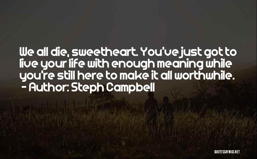 Steph Campbell Quotes: We All Die, Sweetheart. You've Just Got To Live Your Life With Enough Meaning While You're Still Here To Make