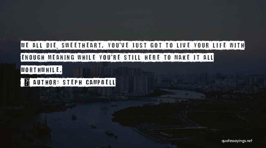 Steph Campbell Quotes: We All Die, Sweetheart. You've Just Got To Live Your Life With Enough Meaning While You're Still Here To Make