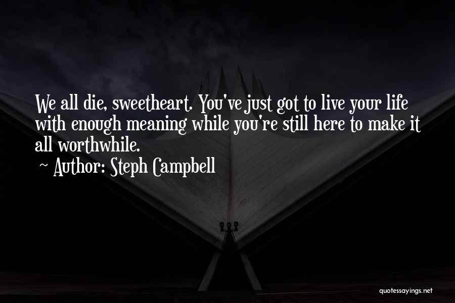 Steph Campbell Quotes: We All Die, Sweetheart. You've Just Got To Live Your Life With Enough Meaning While You're Still Here To Make