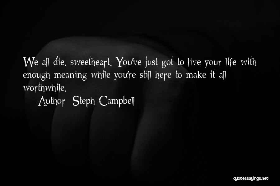 Steph Campbell Quotes: We All Die, Sweetheart. You've Just Got To Live Your Life With Enough Meaning While You're Still Here To Make