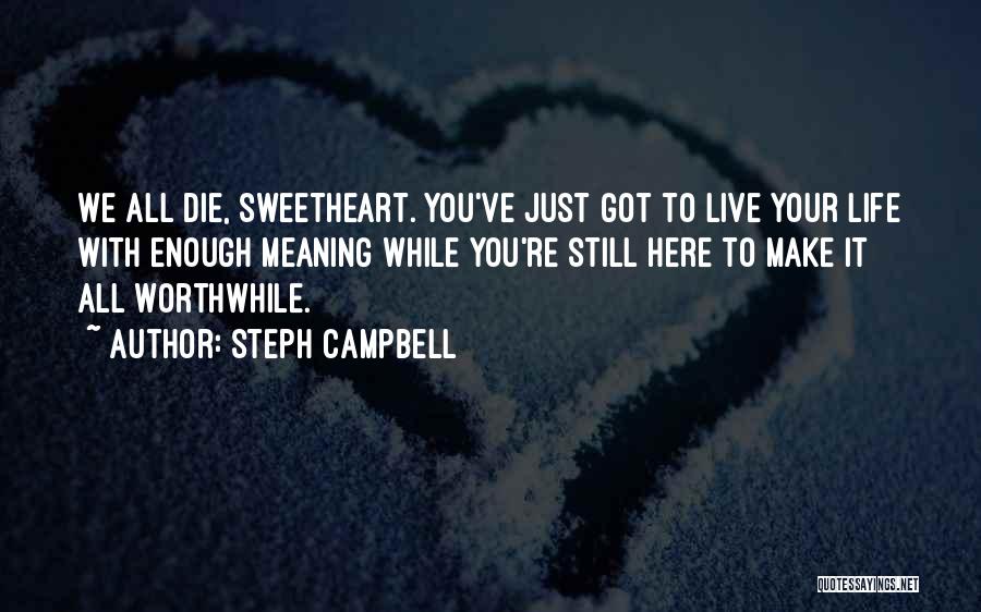 Steph Campbell Quotes: We All Die, Sweetheart. You've Just Got To Live Your Life With Enough Meaning While You're Still Here To Make