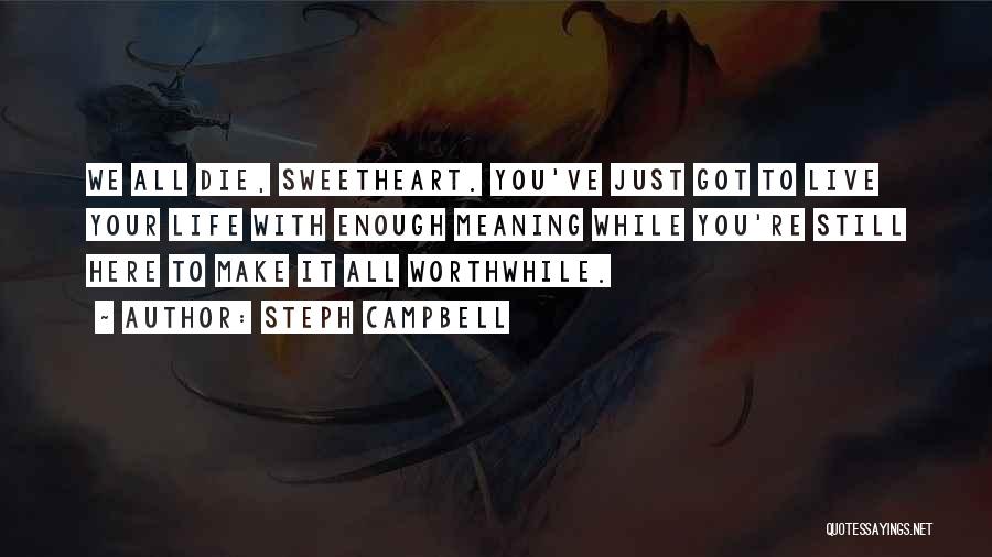 Steph Campbell Quotes: We All Die, Sweetheart. You've Just Got To Live Your Life With Enough Meaning While You're Still Here To Make