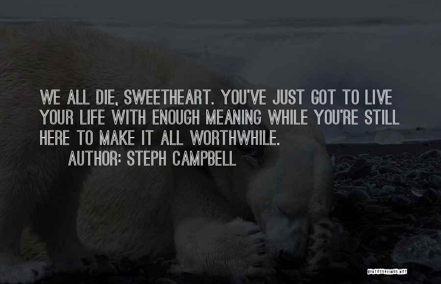 Steph Campbell Quotes: We All Die, Sweetheart. You've Just Got To Live Your Life With Enough Meaning While You're Still Here To Make